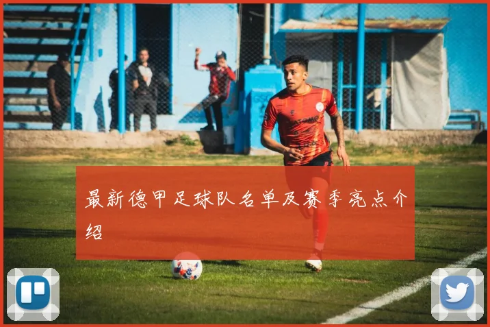 最新德甲足球队名单及赛季亮点介绍