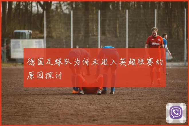 德国足球队为何未进入英超联赛的原因探讨