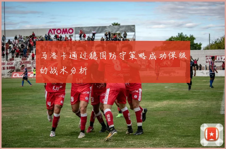 马洛卡通过稳固防守策略成功保级的战术分析