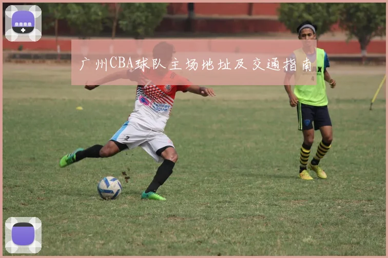 广州CBA球队主场地址及交通指南