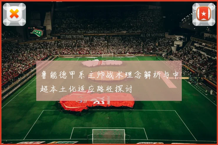 鲁能德甲系主帅战术理念解析与中超本土化适应路径探讨