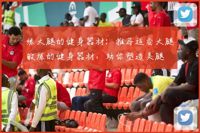 练大腿的健身器材:推荐适合大腿锻炼的健身器材,助你塑造美腿